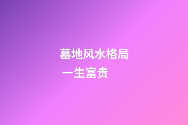 墓地风水格局 一生富贵